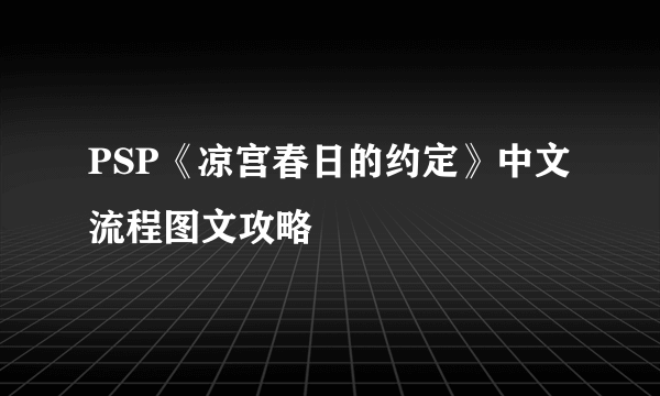 PSP《凉宫春日的约定》中文流程图文攻略