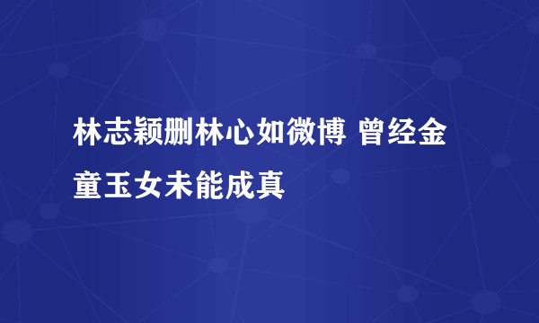 林志颖删林心如微博 曾经金童玉女未能成真