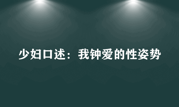 少妇口述：我钟爱的性姿势