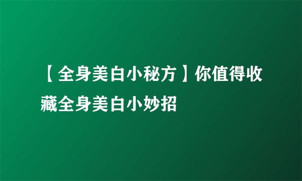 【全身美白小秘方】你值得收藏全身美白小妙招