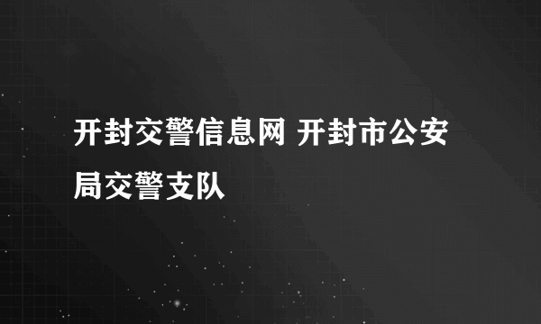 开封交警信息网 开封市公安局交警支队