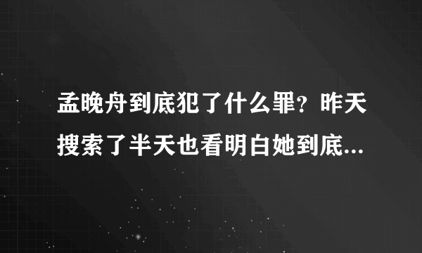 孟晚舟到底犯了什么罪？昨天搜索了半天也看明白她到底有什么罪？