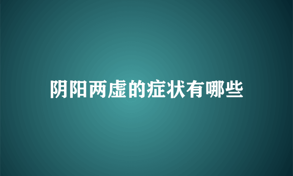 阴阳两虚的症状有哪些