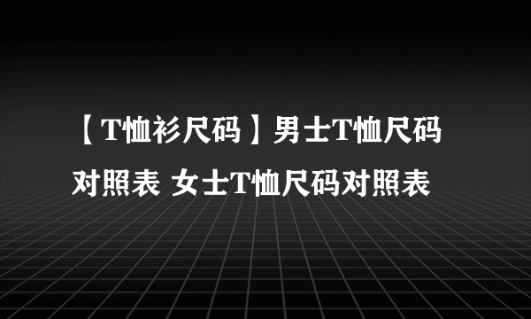 【T恤衫尺码】男士T恤尺码对照表 女士T恤尺码对照表