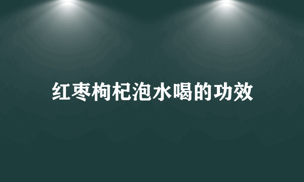 红枣枸杞泡水喝的功效