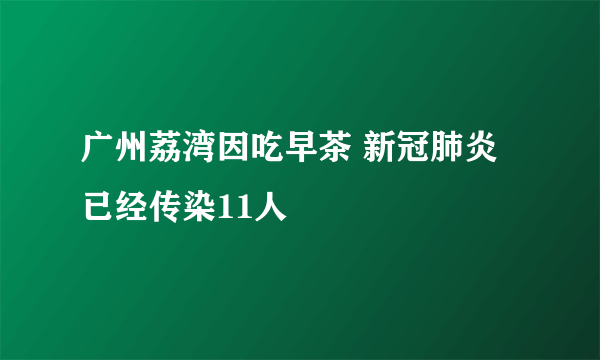 广州荔湾因吃早茶 新冠肺炎已经传染11人