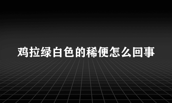 鸡拉绿白色的稀便怎么回事