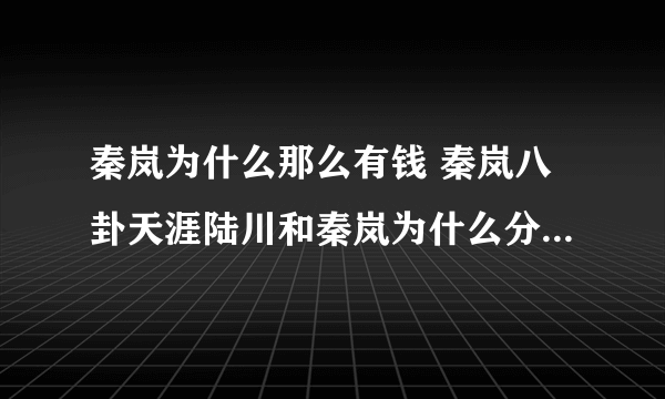 秦岚为什么那么有钱 秦岚八卦天涯陆川和秦岚为什么分手-知性