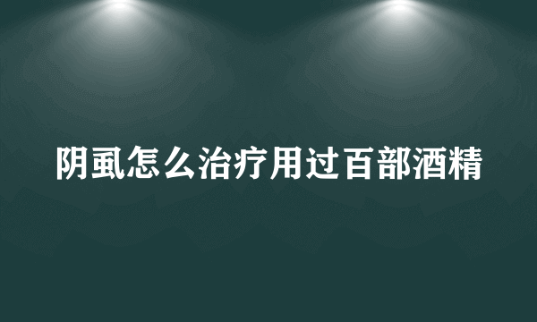 阴虱怎么治疗用过百部酒精