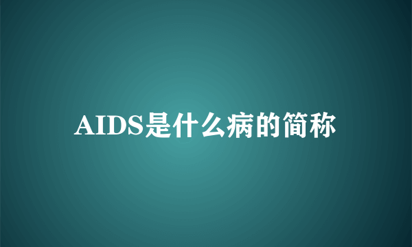 AIDS是什么病的简称