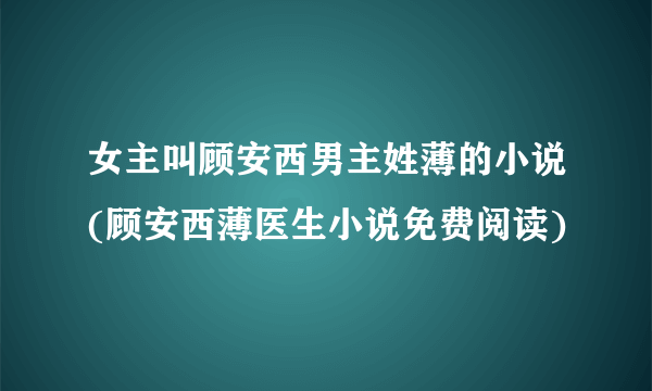 女主叫顾安西男主姓薄的小说(顾安西薄医生小说免费阅读)