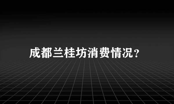 成都兰桂坊消费情况？