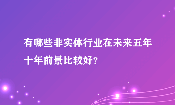 有哪些非实体行业在未来五年十年前景比较好？