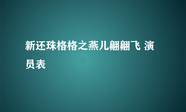 新还珠格格之燕儿翩翩飞 演员表