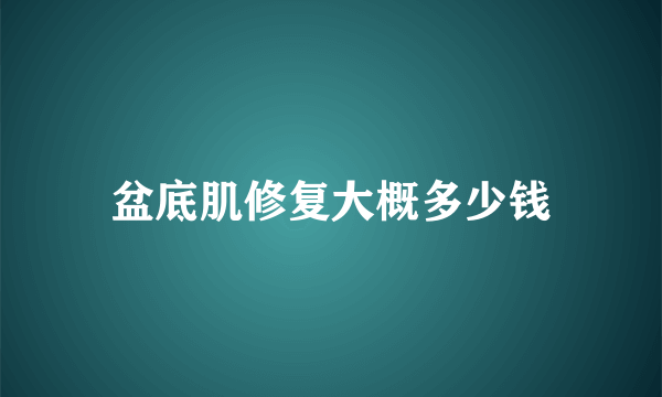 盆底肌修复大概多少钱