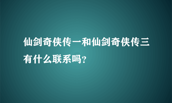 仙剑奇侠传一和仙剑奇侠传三有什么联系吗？