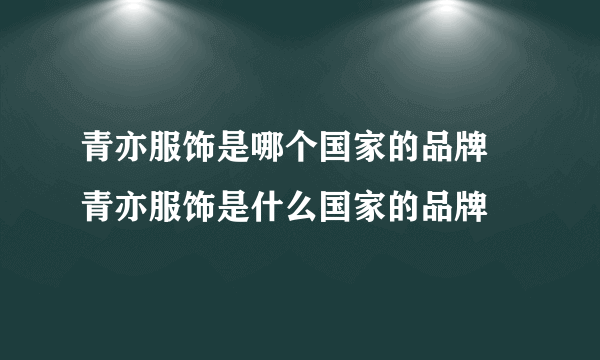 青亦服饰是哪个国家的品牌 青亦服饰是什么国家的品牌