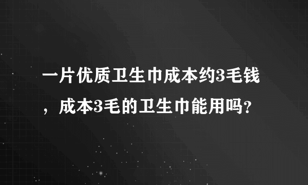 一片优质卫生巾成本约3毛钱，成本3毛的卫生巾能用吗？