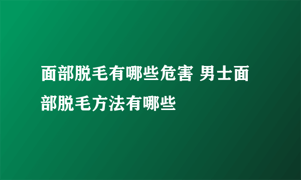 面部脱毛有哪些危害 男士面部脱毛方法有哪些