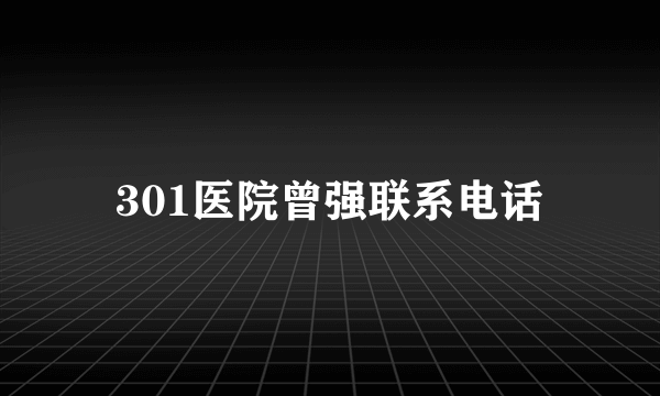 301医院曾强联系电话