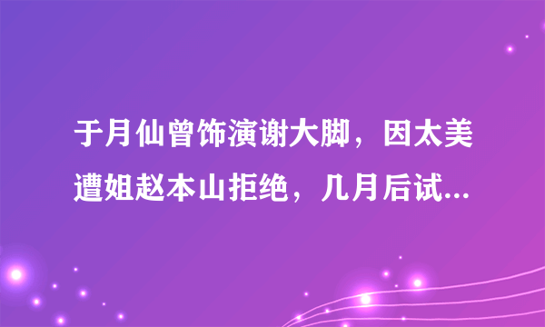 于月仙曾饰演谢大脚，因太美遭姐赵本山拒绝，几月后试镜秒过，你怎么看？