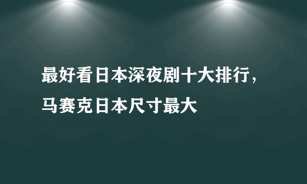 最好看日本深夜剧十大排行，马赛克日本尺寸最大