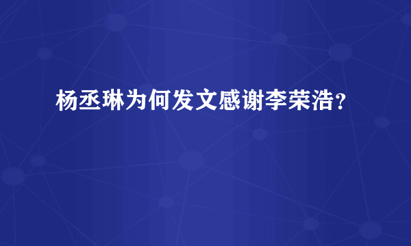 杨丞琳为何发文感谢李荣浩？