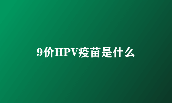 9价HPV疫苗是什么