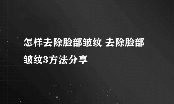 怎样去除脸部皱纹 去除脸部皱纹3方法分享