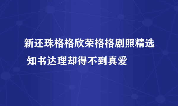 新还珠格格欣荣格格剧照精选 知书达理却得不到真爱