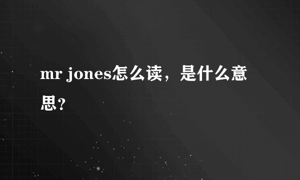 mr jones怎么读，是什么意思？