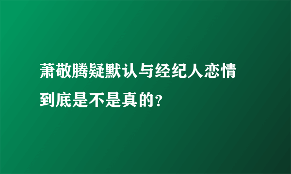 萧敬腾疑默认与经纪人恋情 到底是不是真的？