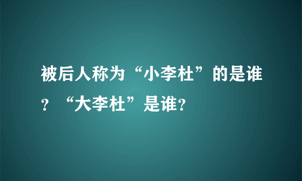 被后人称为“小李杜”的是谁？“大李杜”是谁？