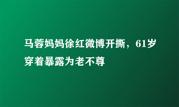 马蓉妈妈徐红微博开撕，61岁穿着暴露为老不尊 