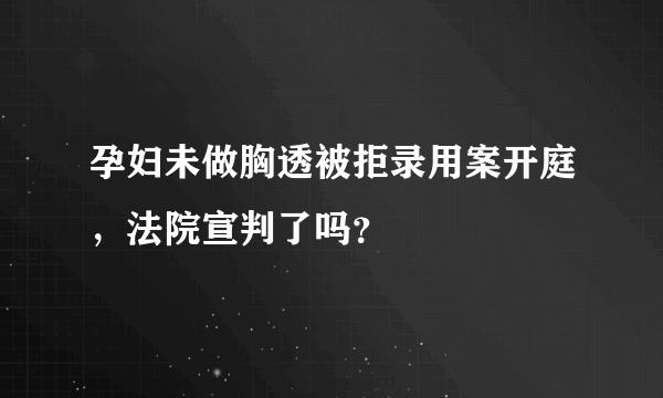 孕妇未做胸透被拒录用案开庭，法院宣判了吗？