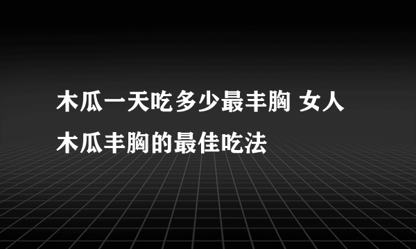 木瓜一天吃多少最丰胸 女人木瓜丰胸的最佳吃法