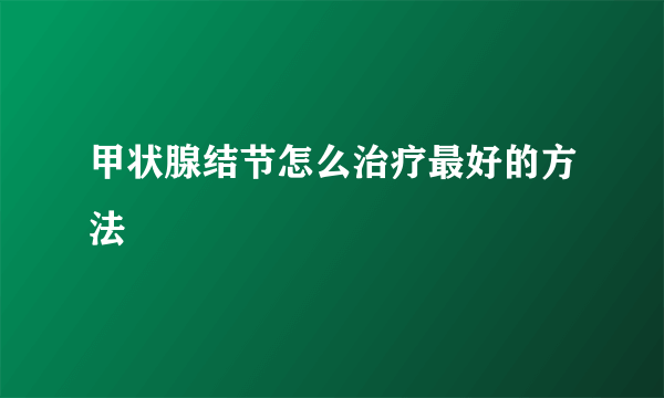 甲状腺结节怎么治疗最好的方法