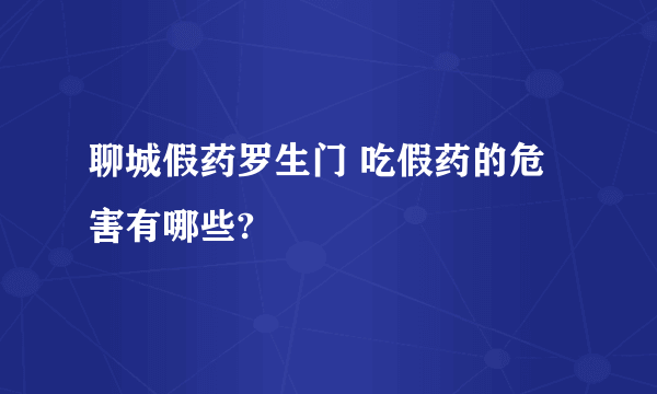 聊城假药罗生门 吃假药的危害有哪些?