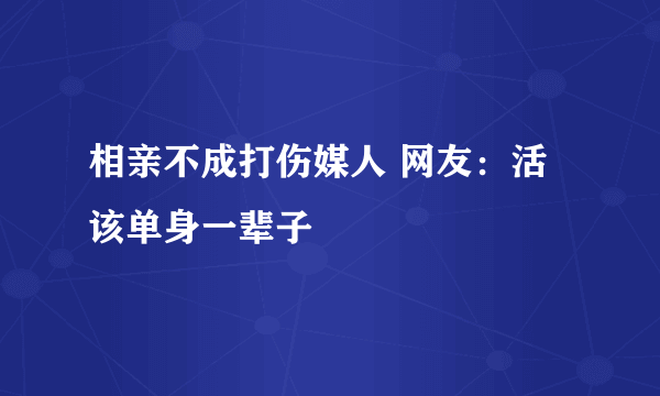 相亲不成打伤媒人 网友：活该单身一辈子