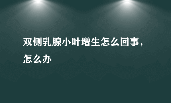 双侧乳腺小叶增生怎么回事，怎么办