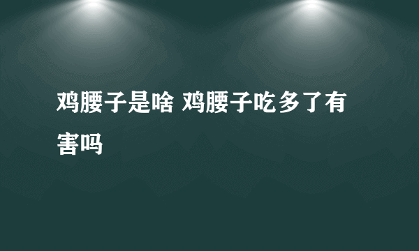 鸡腰子是啥 鸡腰子吃多了有害吗