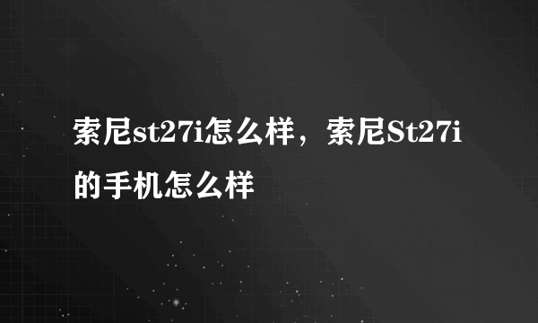 索尼st27i怎么样，索尼St27i的手机怎么样