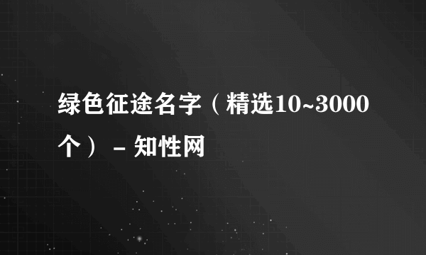 绿色征途名字（精选10~3000个） - 知性网