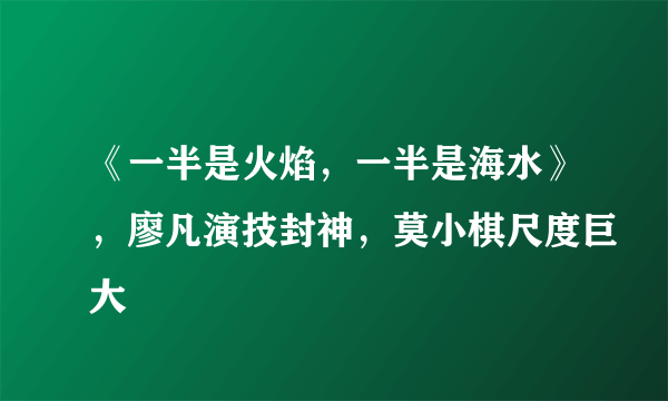 《一半是火焰，一半是海水》，廖凡演技封神，莫小棋尺度巨大