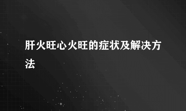 肝火旺心火旺的症状及解决方法