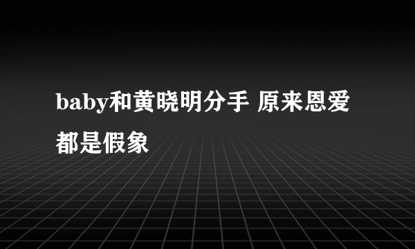 baby和黄晓明分手 原来恩爱都是假象