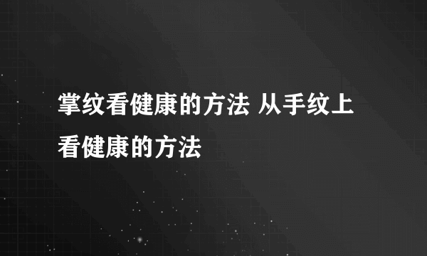 掌纹看健康的方法 从手纹上看健康的方法