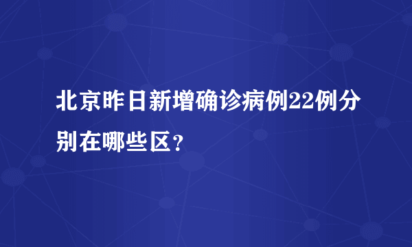 北京昨日新增确诊病例22例分别在哪些区？