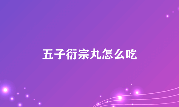 五子衍宗丸怎么吃