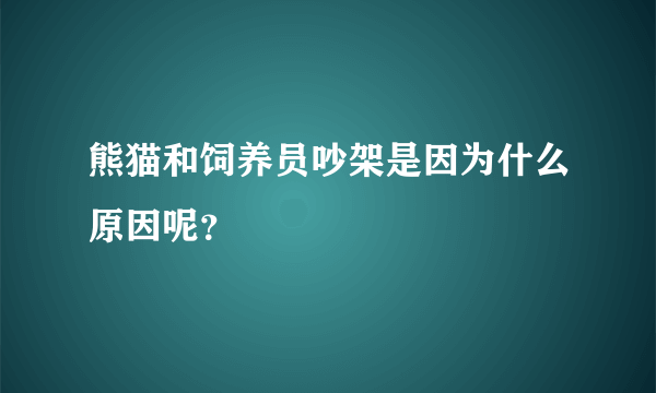 熊猫和饲养员吵架是因为什么原因呢？